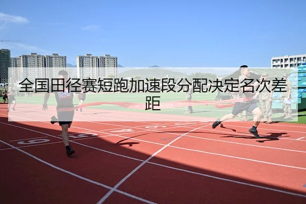 全国田径赛短跑加速段分配决定名次差距 - FIFA
